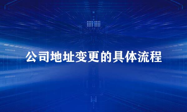 公司地址变更的具体流程