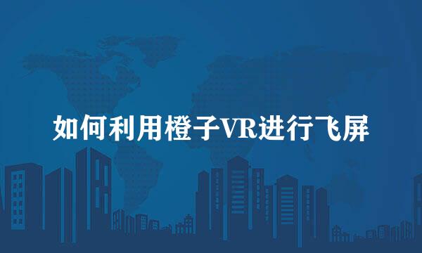 如何利用橙子VR进行飞屏