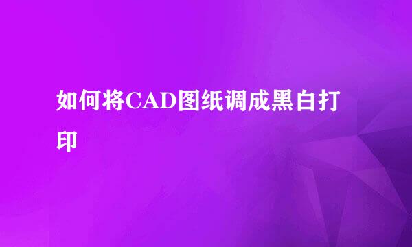 如何将CAD图纸调成黑白打印