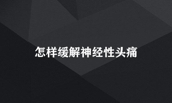 怎样缓解神经性头痛
