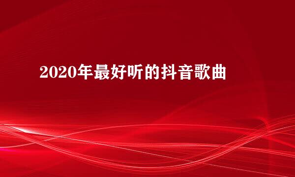 2020年最好听的抖音歌曲