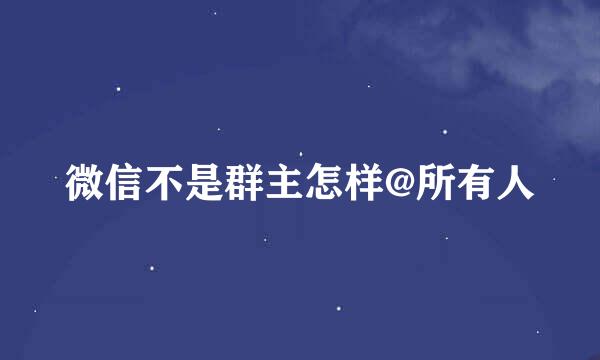 微信不是群主怎样@所有人