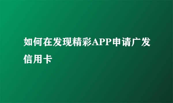 如何在发现精彩APP申请广发信用卡