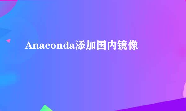 Anaconda添加国内镜像