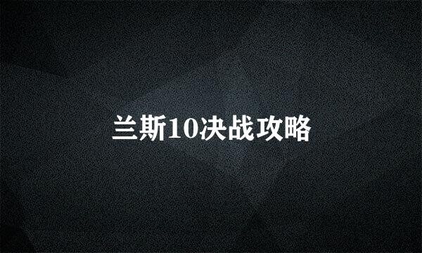 兰斯10决战攻略