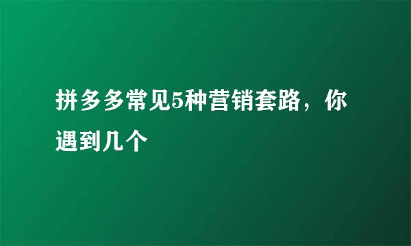 拼多多常见5种营销套路，你遇到几个