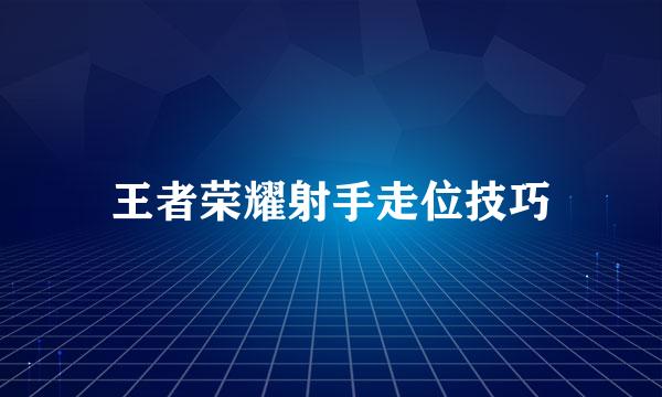 王者荣耀射手走位技巧