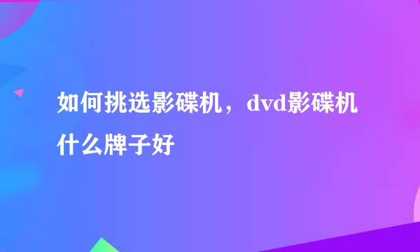 如何挑选影碟机，dvd影碟机什么牌子好