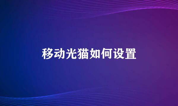 移动光猫如何设置