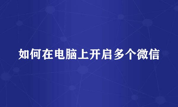 如何在电脑上开启多个微信