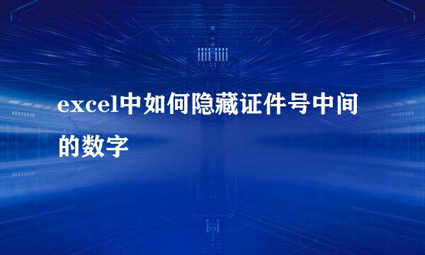 excel中如何隐藏证件号中间的数字