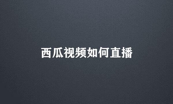 西瓜视频如何直播
