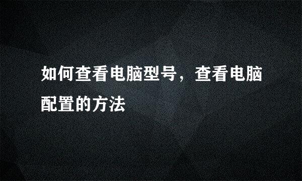 如何查看电脑型号，查看电脑配置的方法