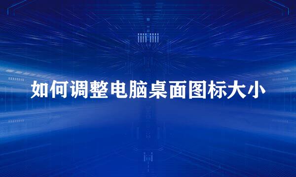 如何调整电脑桌面图标大小