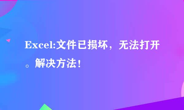 Excel:文件已损坏，无法打开。解决方法！