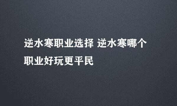 逆水寒职业选择 逆水寒哪个职业好玩更平民