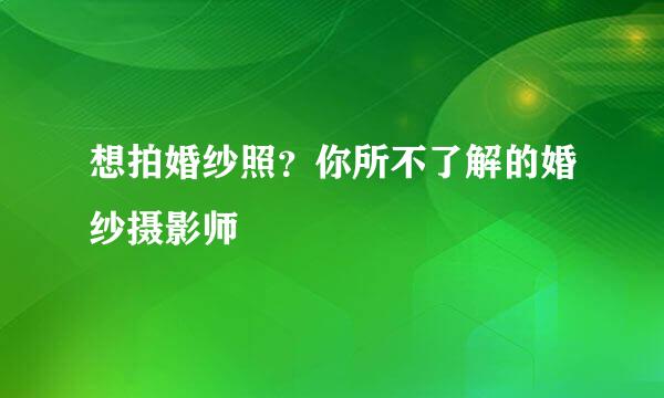 想拍婚纱照？你所不了解的婚纱摄影师