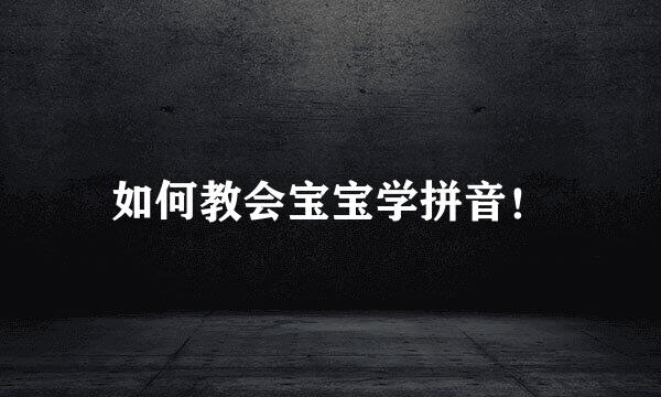 如何教会宝宝学拼音！