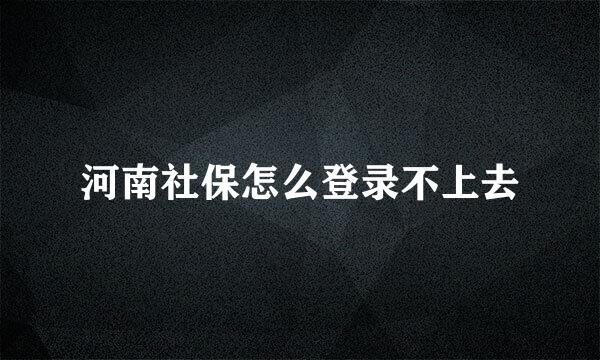 河南社保怎么登录不上去
