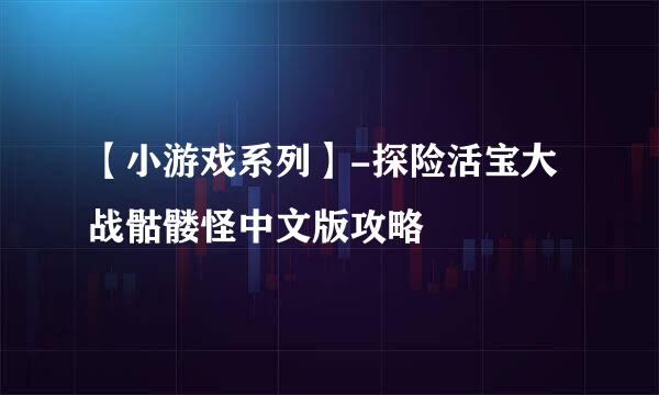 【小游戏系列】-探险活宝大战骷髅怪中文版攻略