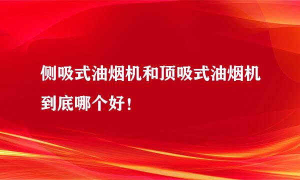 侧吸式油烟机和顶吸式油烟机到底哪个好！