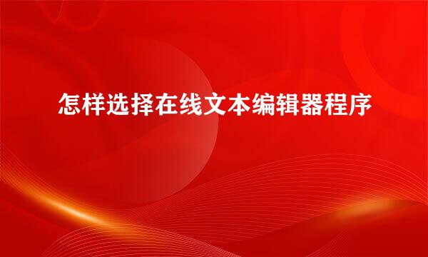 怎样选择在线文本编辑器程序