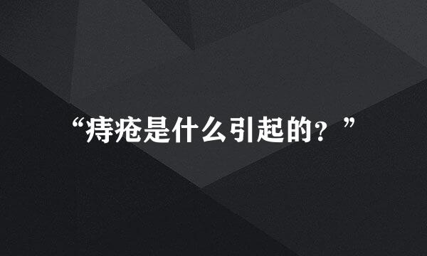 “痔疮是什么引起的？”