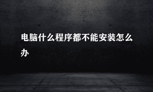 电脑什么程序都不能安装怎么办