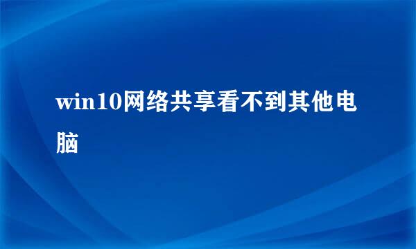 win10网络共享看不到其他电脑