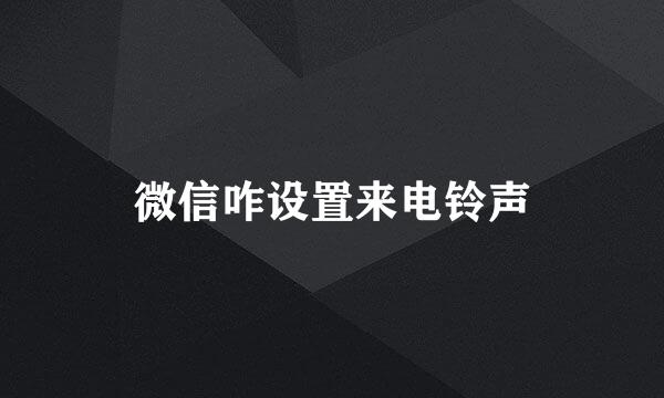 微信咋设置来电铃声