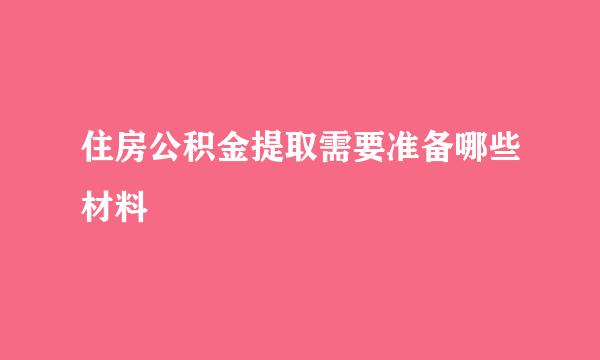 住房公积金提取需要准备哪些材料