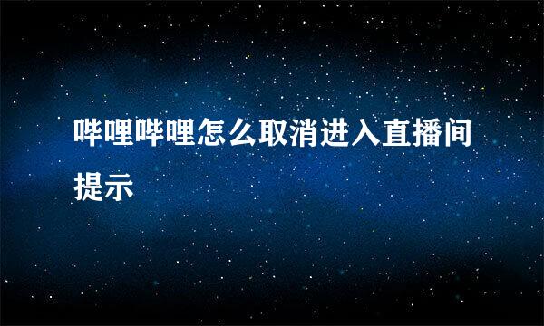 哔哩哔哩怎么取消进入直播间提示