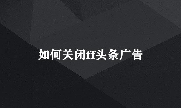 如何关闭ff头条广告
