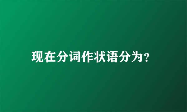现在分词作状语分为？