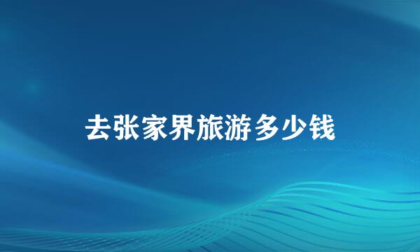 去张家界旅游多少钱
