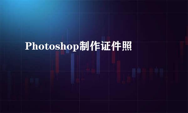 Photoshop制作证件照