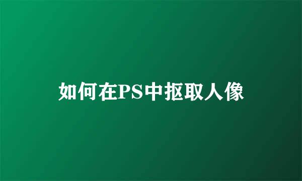 如何在PS中抠取人像