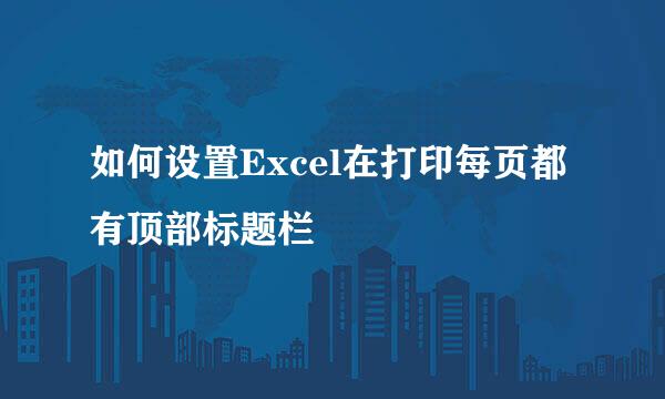 如何设置Excel在打印每页都有顶部标题栏