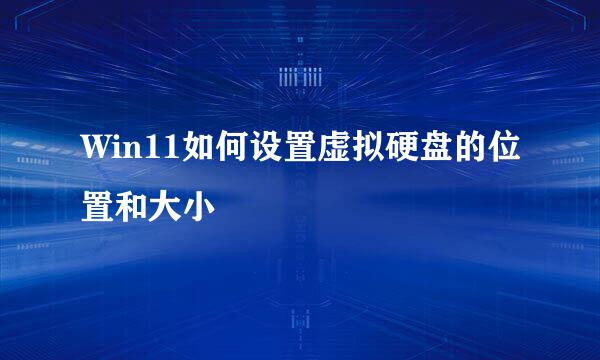 Win11如何设置虚拟硬盘的位置和大小