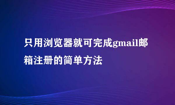 只用浏览器就可完成gmail邮箱注册的简单方法