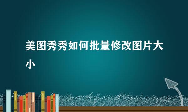 美图秀秀如何批量修改图片大小