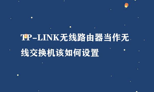 TP-LINK无线路由器当作无线交换机该如何设置