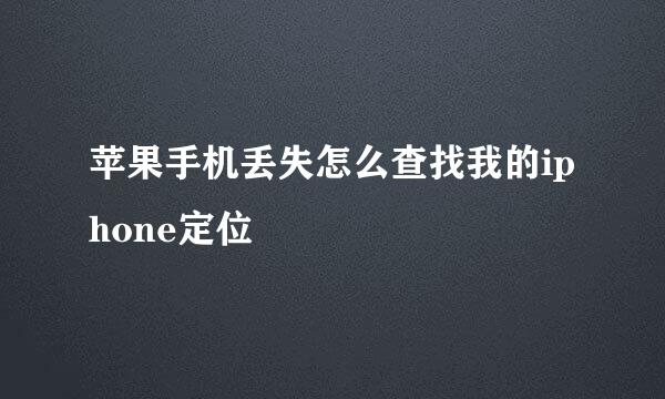 苹果手机丢失怎么查找我的iphone定位