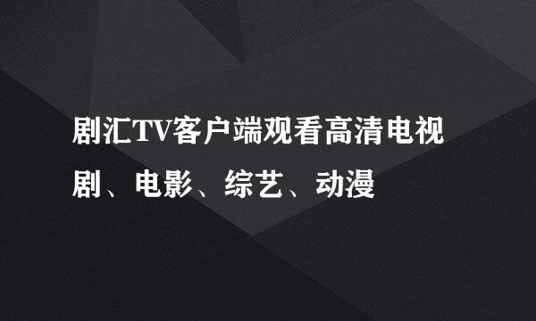 剧汇TV客户端观看高清电视剧、电影、综艺、动漫