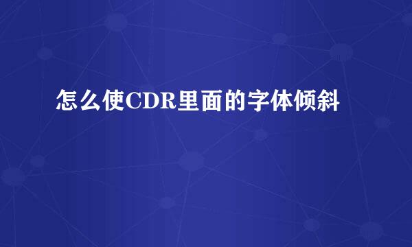 怎么使CDR里面的字体倾斜