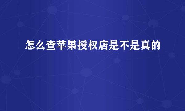 怎么查苹果授权店是不是真的