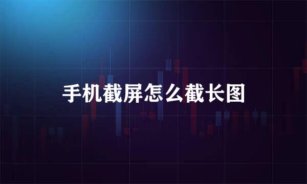 手机截屏怎么截长图