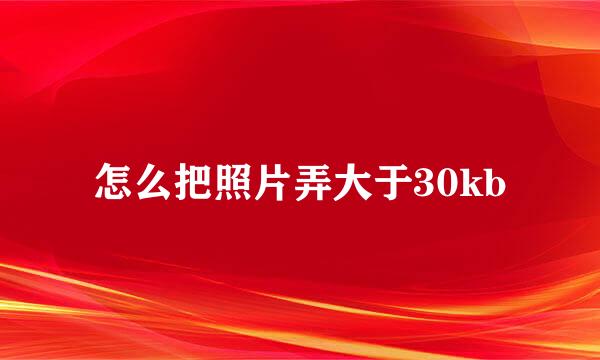 怎么把照片弄大于30kb