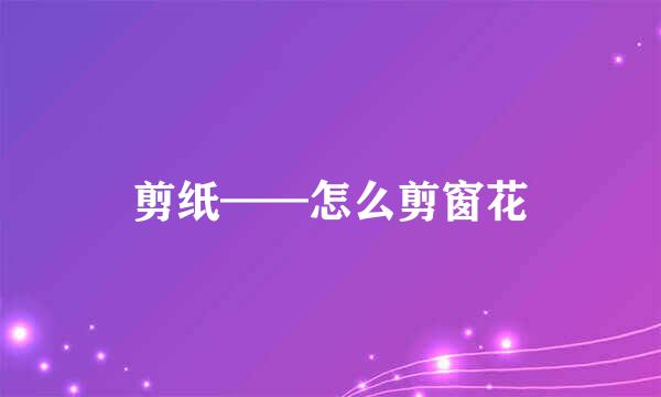 剪纸——怎么剪窗花