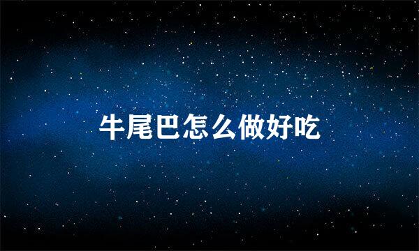 牛尾巴怎么做好吃